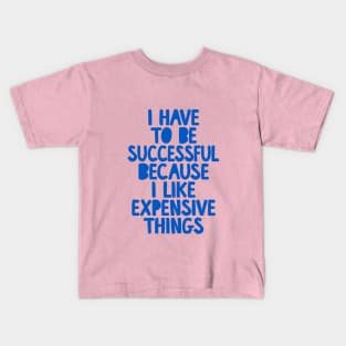 I Have to Be Successful Because I Like Expensive Things by The Motivated Type Kids T-Shirt